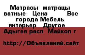 Матрасы (матрацы) ватные › Цена ­ 599 - Все города Мебель, интерьер » Другое   . Адыгея респ.,Майкоп г.